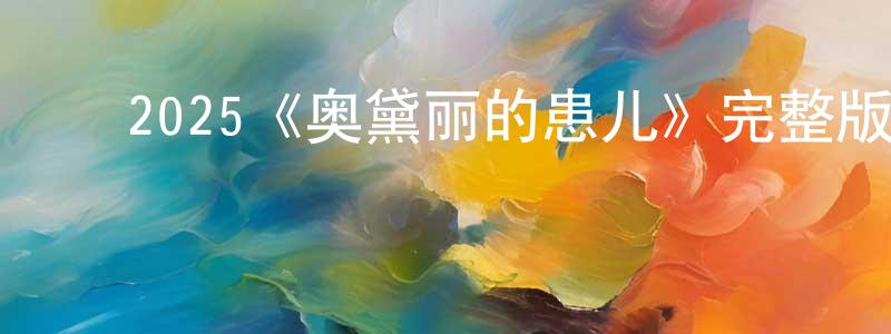 ﻿蔡金锋发布﻿2025《奥黛丽的患儿》完整版电影/在线观看/百度云-美剧天堂